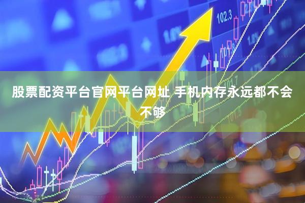 股票配资平台官网平台网址 手机内存永远都不会不够