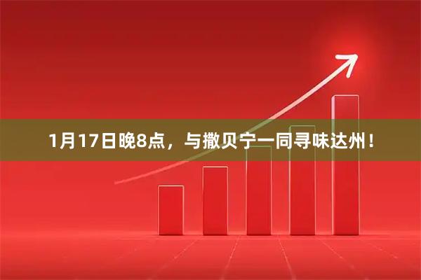1月17日晚8点，与撒贝宁一同寻味达州！