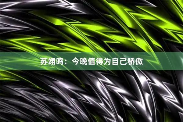 苏翊鸣：今晚值得为自己骄傲