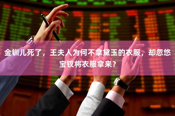 金钏儿死了，王夫人为何不拿黛玉的衣服，却忽悠宝钗将衣服拿来？