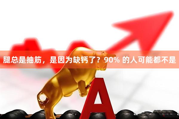腿总是抽筋，是因为缺钙了？90% 的人可能都不是