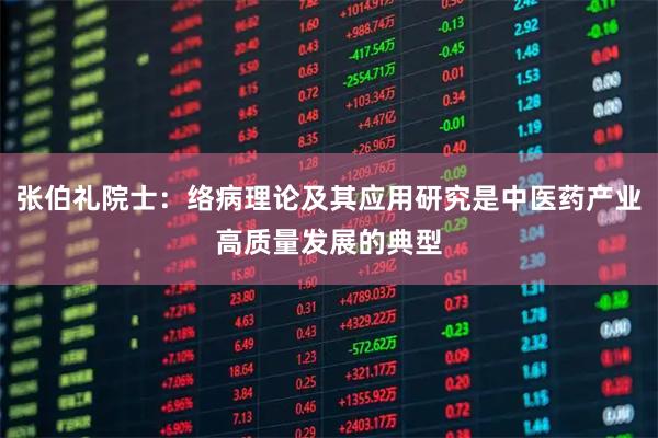 张伯礼院士：络病理论及其应用研究是中医药产业高质量发展的典型