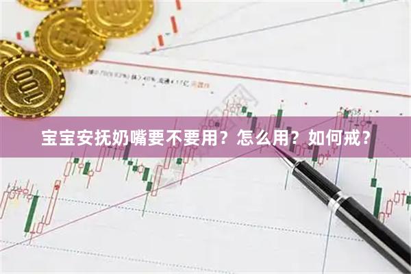 宝宝安抚奶嘴要不要用？怎么用？如何戒？