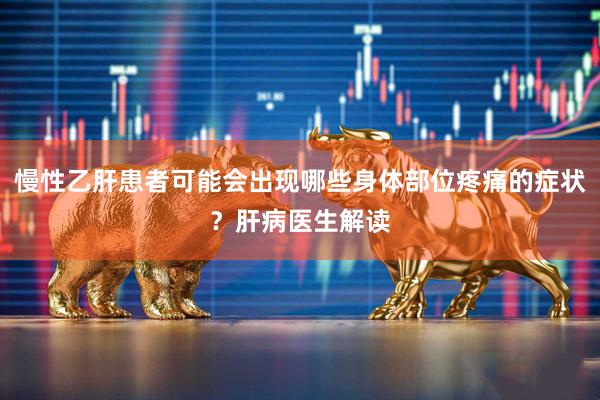 慢性乙肝患者可能会出现哪些身体部位疼痛的症状？肝病医生解读