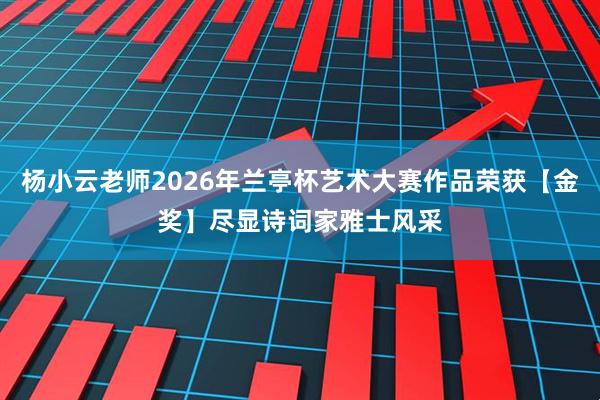 杨小云老师2026年兰亭杯艺术大赛作品荣获【金奖】尽显诗词家雅士风采