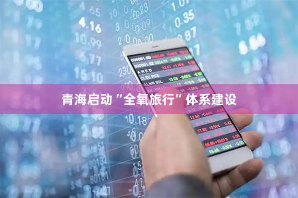 青海启动“全氧旅行”体系建设