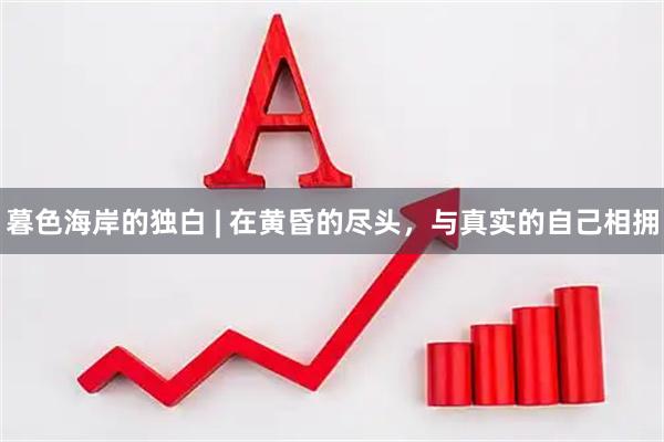 暮色海岸的独白 | 在黄昏的尽头，与真实的自己相拥