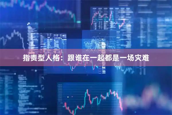 指责型人格：跟谁在一起都是一场灾难