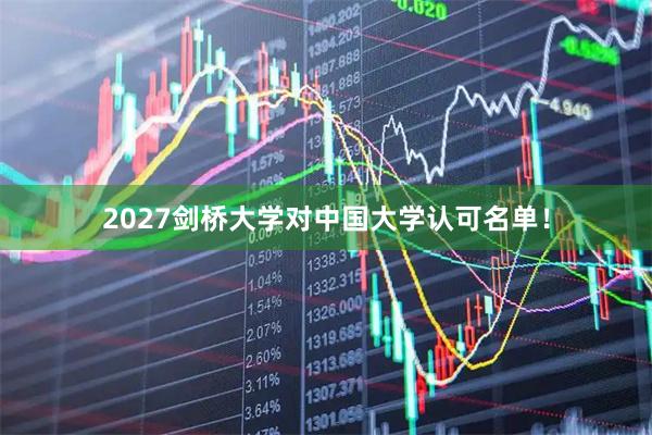 2027剑桥大学对中国大学认可名单！
