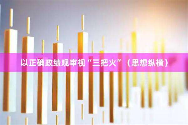 以正确政绩观审视“三把火”（思想纵横）