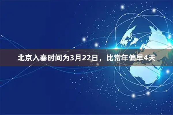 北京入春时间为3月22日，比常年偏早4天
