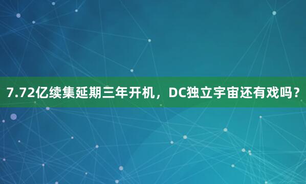 7.72亿续集延期三年开机，DC独立宇宙还有戏吗？