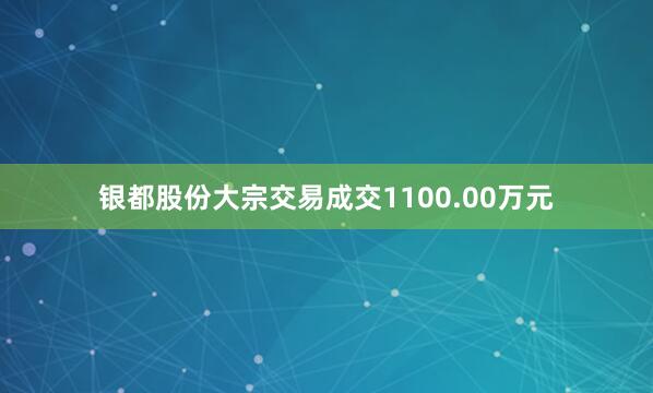 银都股份大宗交易成交1100.00万元