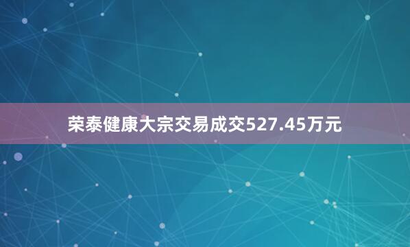 荣泰健康大宗交易成交527.45万元