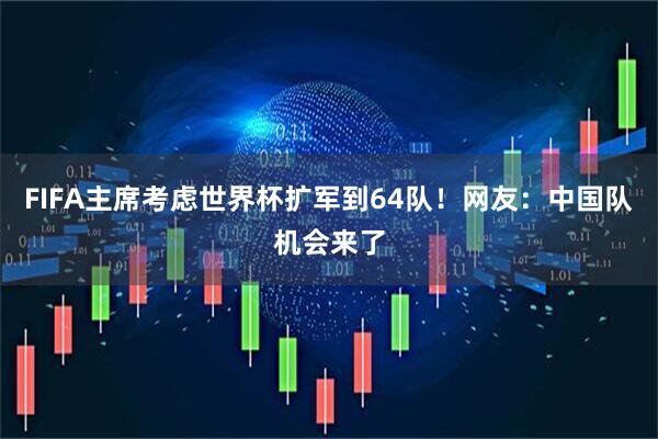 FIFA主席考虑世界杯扩军到64队！网友：中国队机会来了