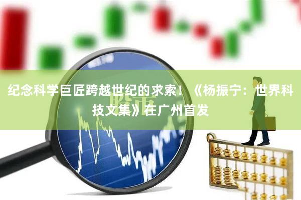 纪念科学巨匠跨越世纪的求索！《杨振宁：世界科技文集》在广州首发