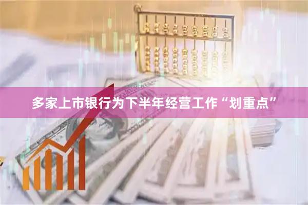 多家上市银行为下半年经营工作“划重点”