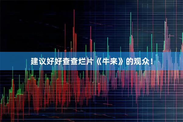 建议好好查查烂片《牛来》的观众！