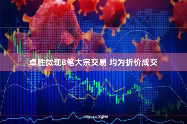 卓胜微现8笔大宗交易 均为折价成交