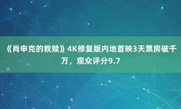 《肖申克的救赎》4K修复版内地首映3天票房破千万，观众评分9.7